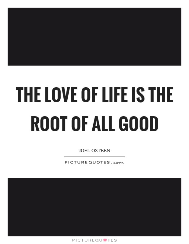 The love of life is the root of all good Picture Quote #1
