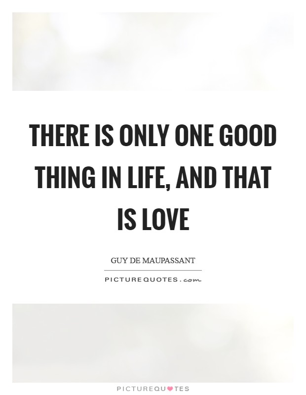 There is only one good thing in life, and that is love Picture Quote #1
