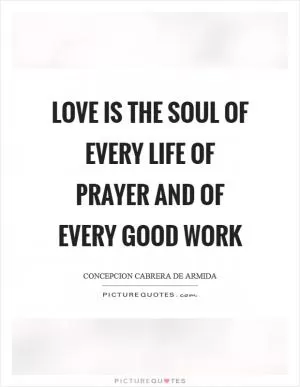 Love is the soul of every life of prayer and of every good work Picture Quote #1
