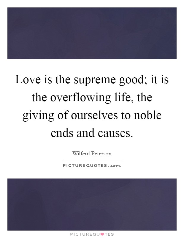 Love is the supreme good; it is the overflowing life, the giving of ourselves to noble ends and causes. Picture Quote #1