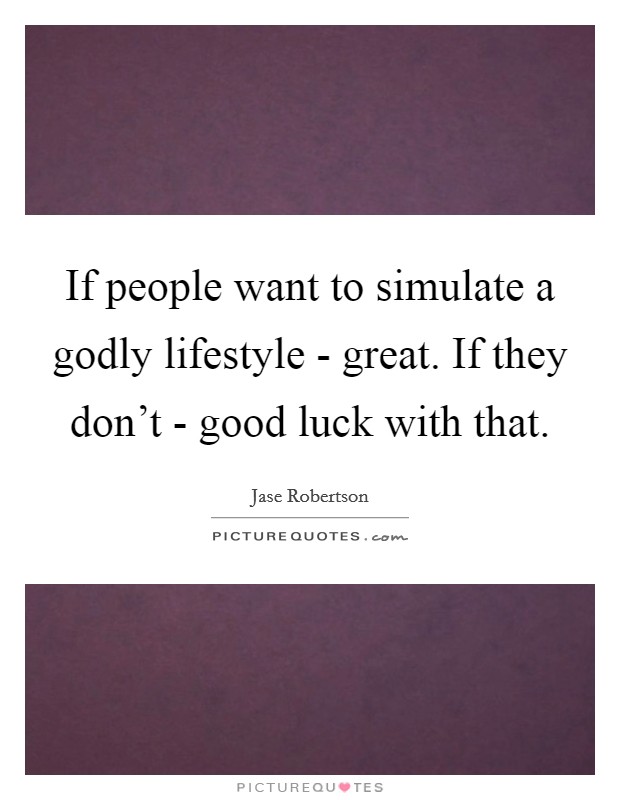 If people want to simulate a godly lifestyle - great. If they don't - good luck with that. Picture Quote #1