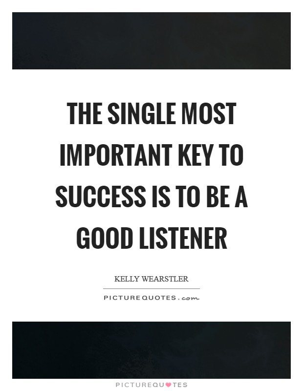 The single most important key to success is to be a good listener Picture Quote #1