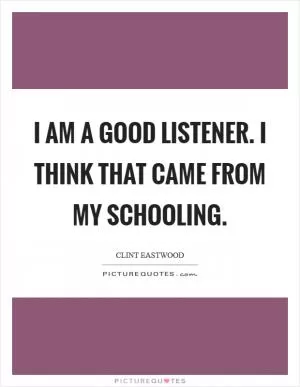 I am a good listener. I think that came from my schooling Picture Quote #1