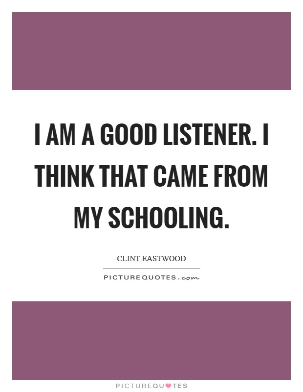 I am a good listener. I think that came from my schooling. Picture Quote #1