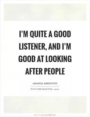 I’m quite a good listener, and I’m good at looking after people Picture Quote #1