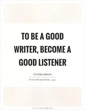 To be a good writer, become a good listener Picture Quote #1