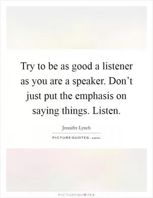 Try to be as good a listener as you are a speaker. Don’t just put the emphasis on saying things. Listen Picture Quote #1