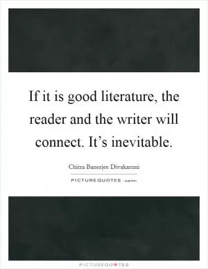 If it is good literature, the reader and the writer will connect. It’s inevitable Picture Quote #1
