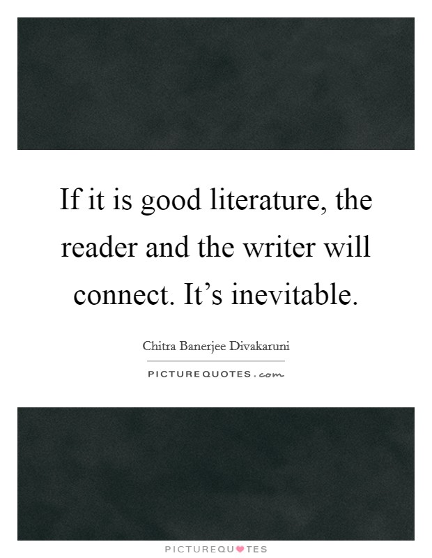 If it is good literature, the reader and the writer will connect. It's inevitable. Picture Quote #1