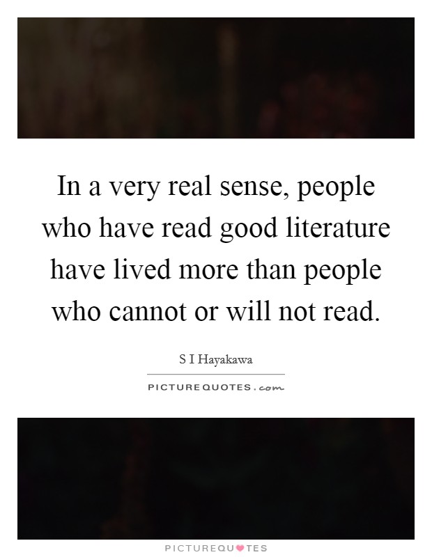 In a very real sense, people who have read good literature have lived more than people who cannot or will not read. Picture Quote #1