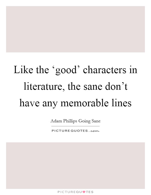 Like the ‘good' characters in literature, the sane don't have any memorable lines Picture Quote #1