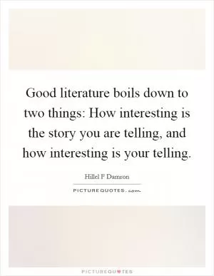 Good literature boils down to two things: How interesting is the story you are telling, and how interesting is your telling Picture Quote #1
