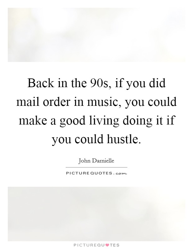 Back in the  90s, if you did mail order in music, you could make a good living doing it if you could hustle. Picture Quote #1