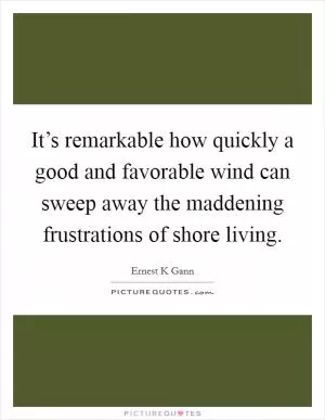 It’s remarkable how quickly a good and favorable wind can sweep away the maddening frustrations of shore living Picture Quote #1