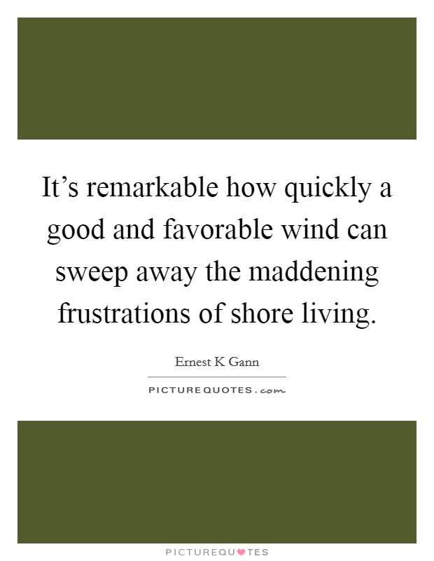 It's remarkable how quickly a good and favorable wind can sweep away the maddening frustrations of shore living. Picture Quote #1
