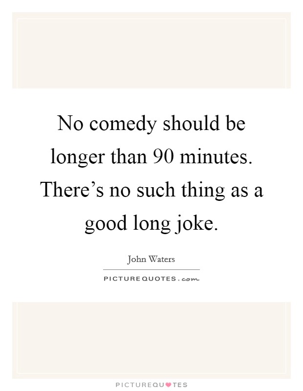 No comedy should be longer than 90 minutes. There's no such thing as a good long joke. Picture Quote #1