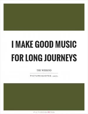 I make good music for long journeys Picture Quote #1