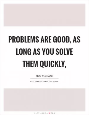 Problems are good, as long as you solve them quickly, Picture Quote #1