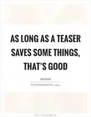 As long as a teaser saves some things, that’s good Picture Quote #1