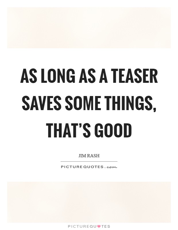 As long as a teaser saves some things, that's good Picture Quote #1