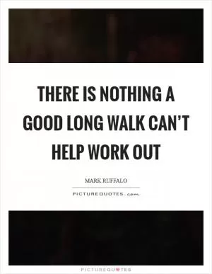 There is nothing a good long walk can’t help work out Picture Quote #1
