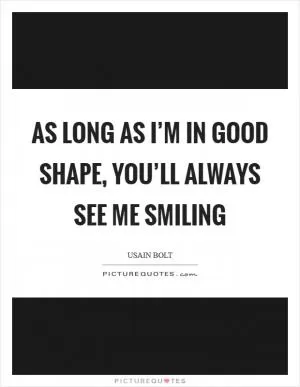 As long as I’m in good shape, you’ll always see me smiling Picture Quote #1