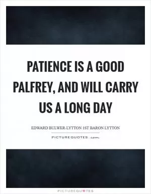 Patience is a good palfrey, and will carry us a long day Picture Quote #1