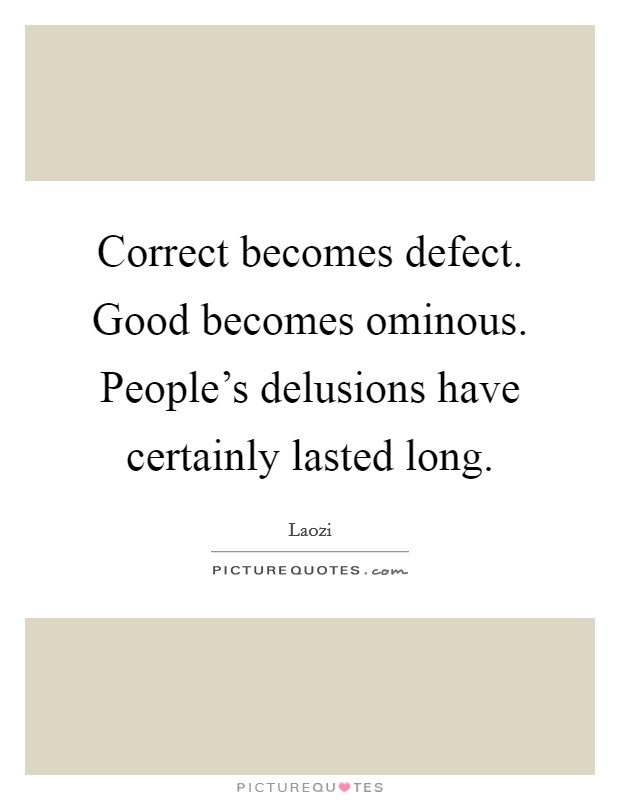 Correct becomes defect. Good becomes ominous. People's delusions have certainly lasted long. Picture Quote #1