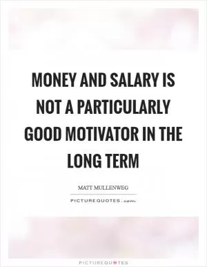 Money and salary is not a particularly good motivator in the long term Picture Quote #1