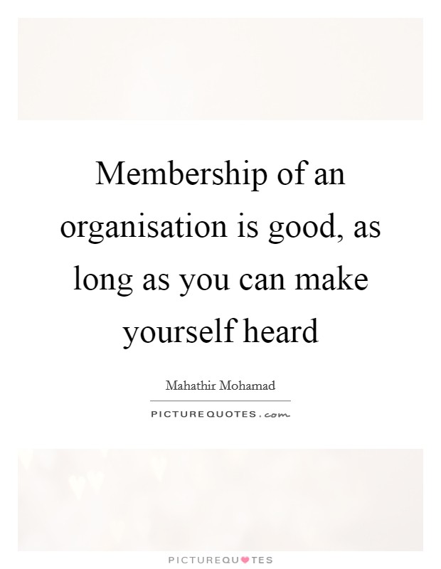 Membership of an organisation is good, as long as you can make yourself heard Picture Quote #1