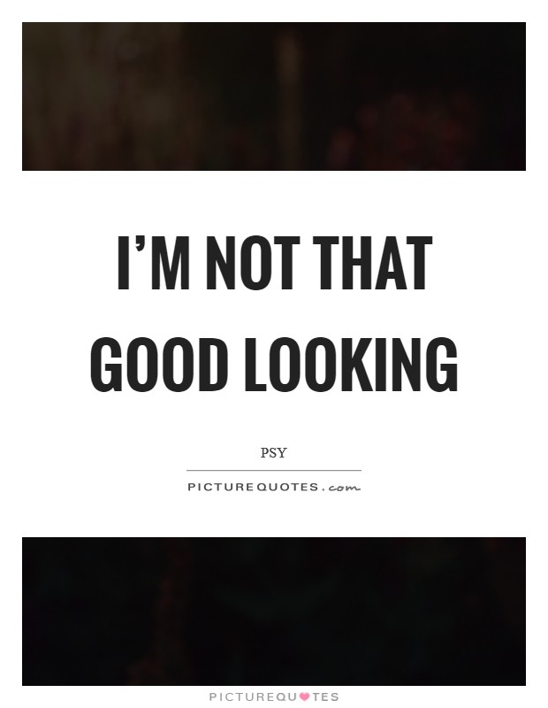I'm not that good looking Picture Quote #1