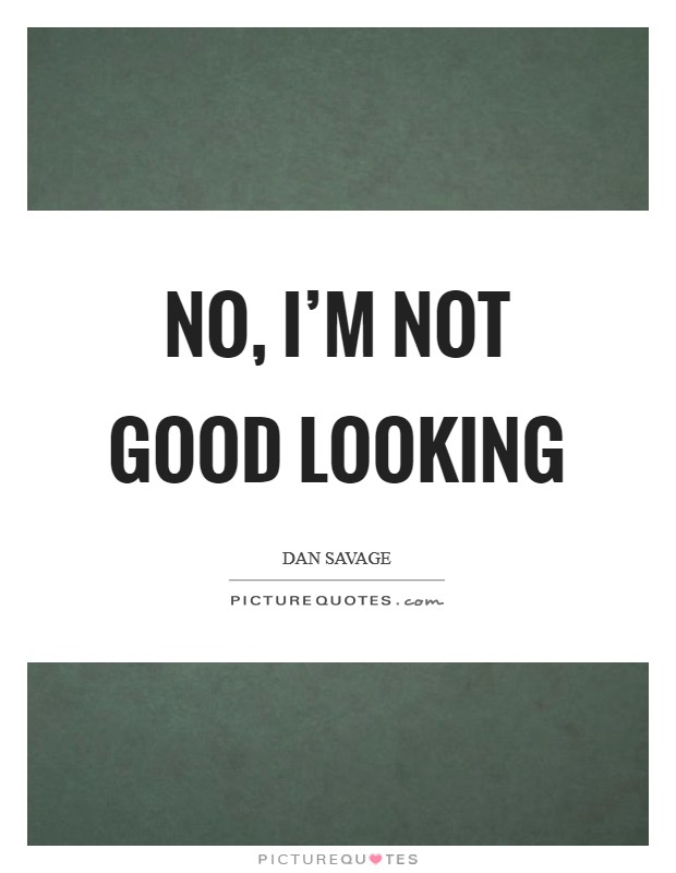 No, I'm not good looking Picture Quote #1