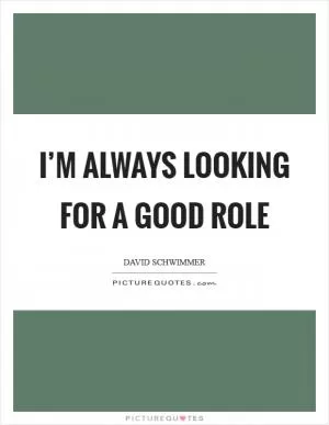 I’m always looking for a good role Picture Quote #1