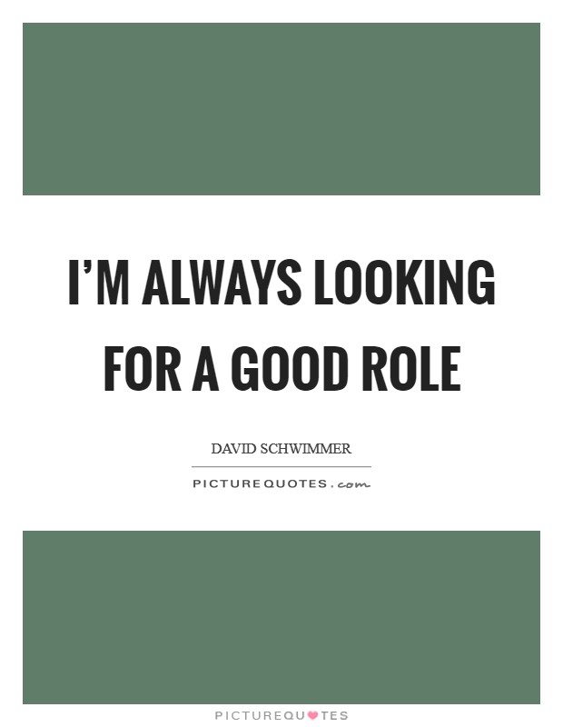 I'm always looking for a good role Picture Quote #1