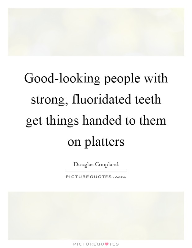 Good-looking people with strong, fluoridated teeth get things handed to them on platters Picture Quote #1