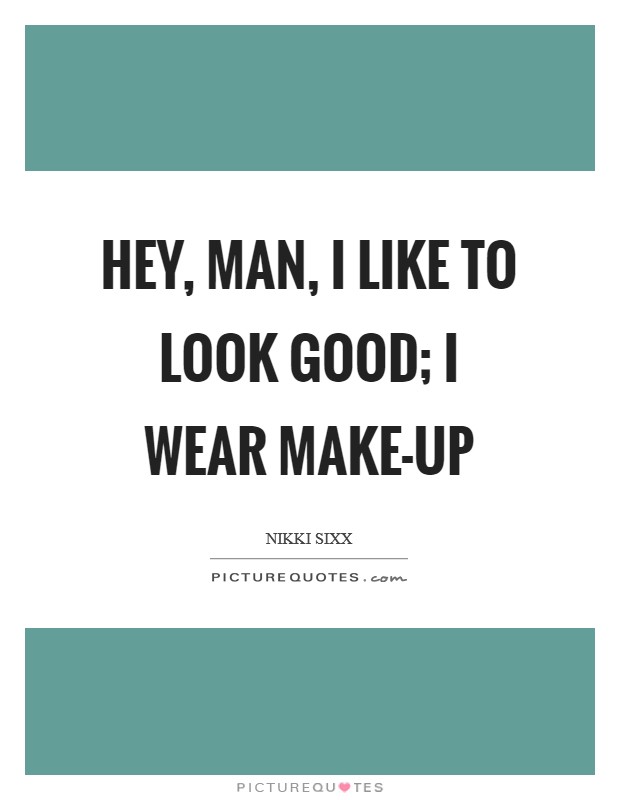 Hey, man, I like to look good; I wear make-up Picture Quote #1