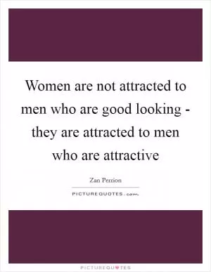 Women are not attracted to men who are good looking - they are attracted to men who are attractive Picture Quote #1