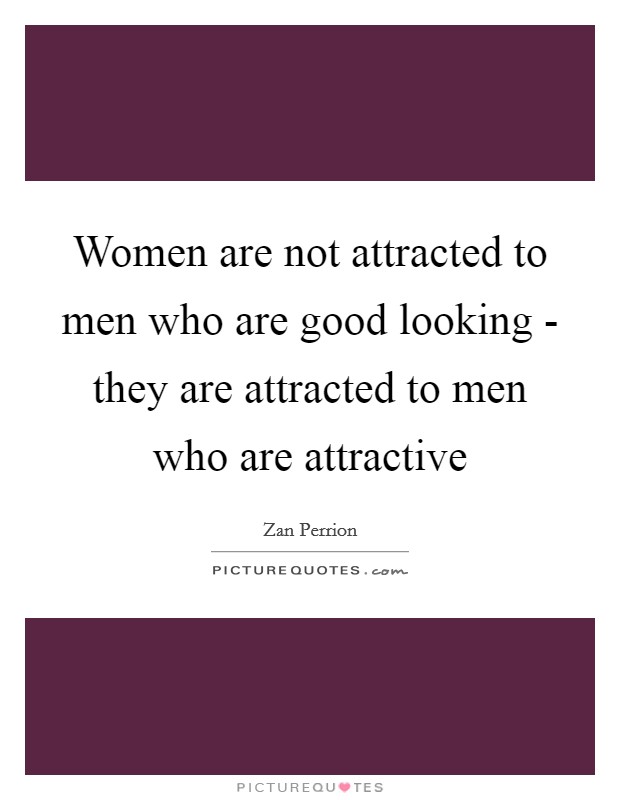 Women are not attracted to men who are good looking - they are attracted to men who are attractive Picture Quote #1