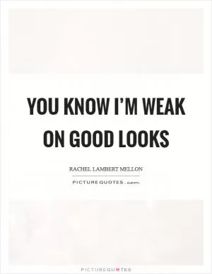 You know I’m weak on good looks Picture Quote #1
