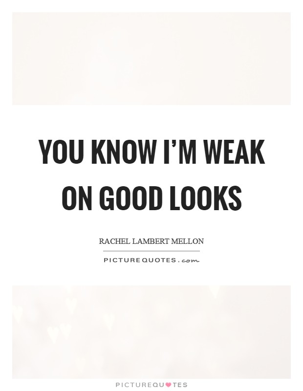 You know I'm weak on good looks Picture Quote #1