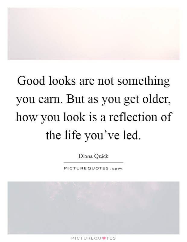 Good looks are not something you earn. But as you get older, how you look is a reflection of the life you've led. Picture Quote #1