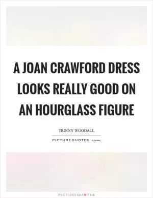 A Joan Crawford dress looks really good on an hourglass figure Picture Quote #1
