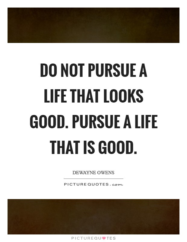 Do not pursue a life that looks good. Pursue a life that is good. Picture Quote #1