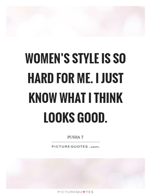 Women's style is so hard for me. I just know what I think looks good. Picture Quote #1