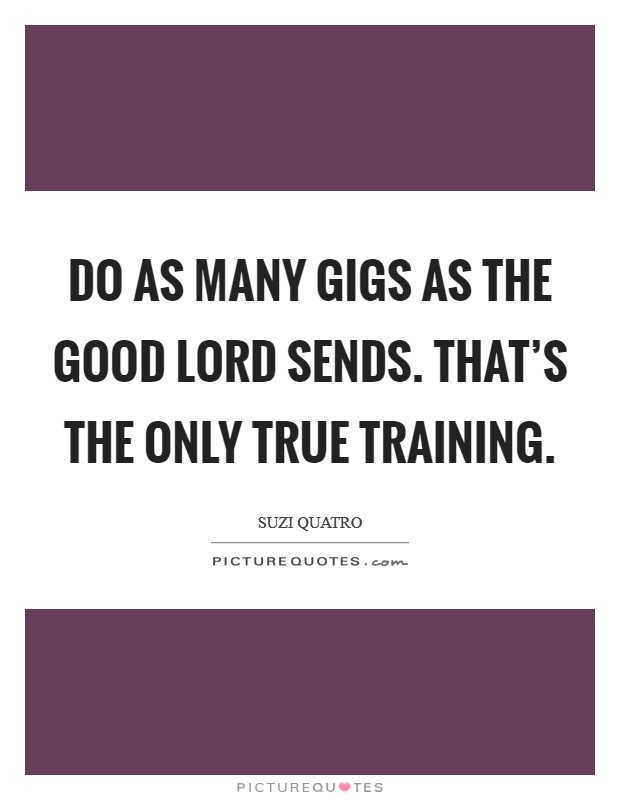 Do as many gigs as the good Lord sends. That's the only true training. Picture Quote #1