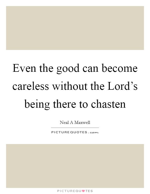 Even the good can become careless without the Lord's being there to chasten Picture Quote #1