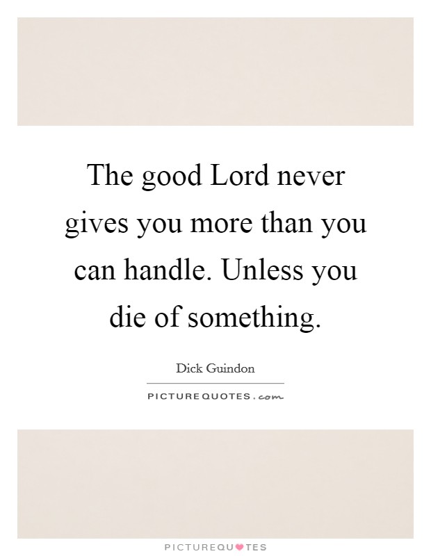 The good Lord never gives you more than you can handle. Unless you die of something. Picture Quote #1