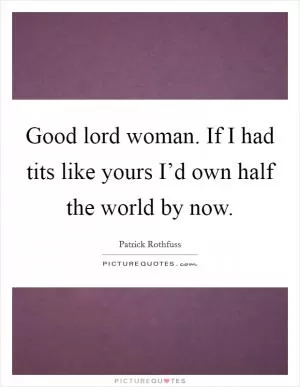Good lord woman. If I had tits like yours I’d own half the world by now Picture Quote #1