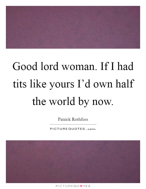Good lord woman. If I had tits like yours I'd own half the world by now. Picture Quote #1