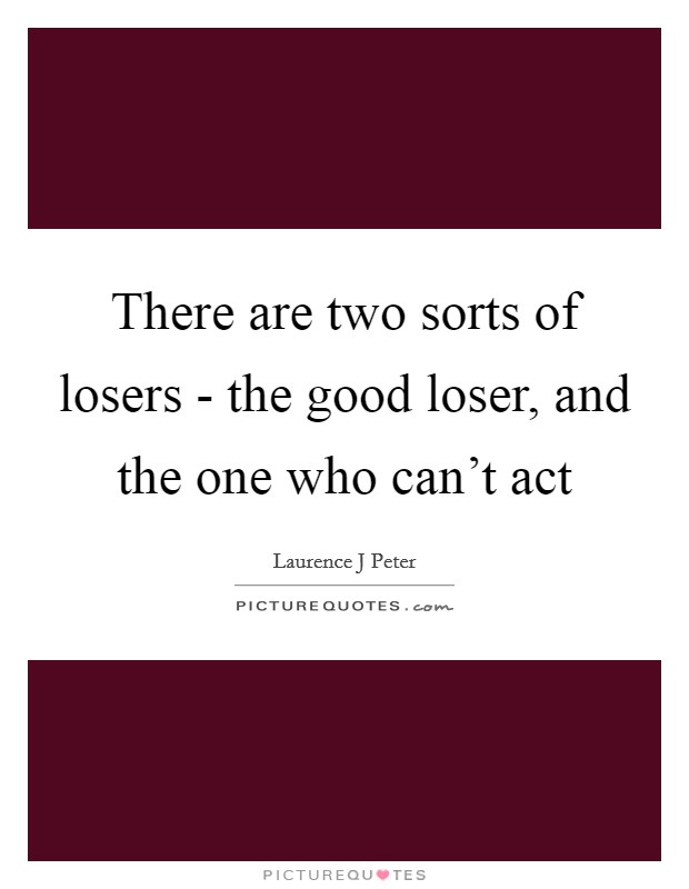 There are two sorts of losers - the good loser, and the one who can't act Picture Quote #1